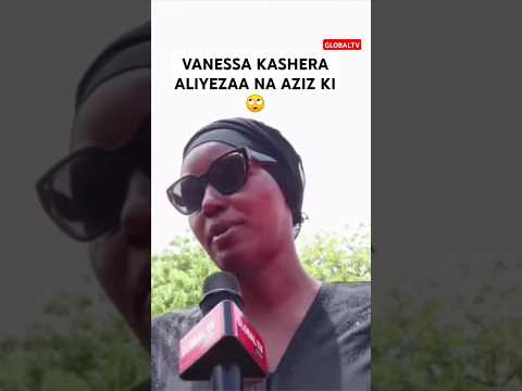 VANESSA KASHERA ALIYEZAA NA AZIZ KI SINA SHIDA Globaltv Shortsvideo Breaking Viralvideo