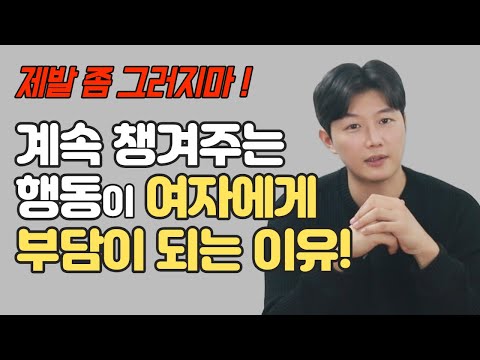   계속 챙겨주는 행위가 여자에게 부담을 주는 이유