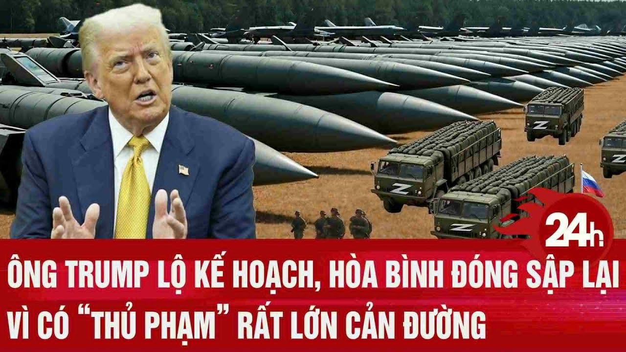 Toàn cảnh thế giới: Ông Trump lộ kế hoạch, hòa bình đóng sập vì có “thủ phạm” cản đường