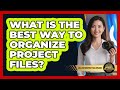 What Is The Best Way To Organize Project Files?