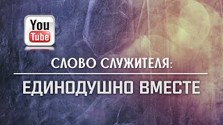 СЛОВО СЛУЖИТЕЛЯ | Единодушно вместе | Максим Жидков