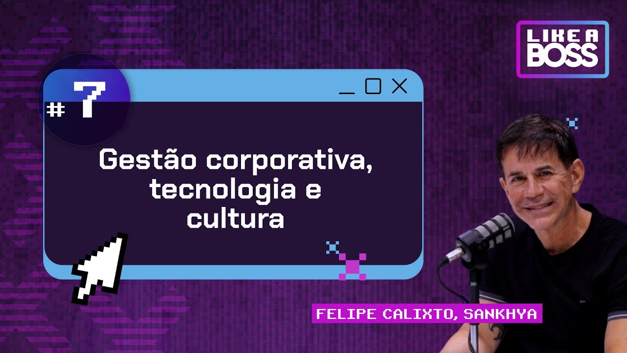 Gestão corporativa, tecnologia e cultura com Felipe Calixto da Sankhya | LIKE A BOSS | T12 E07