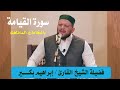 تلاوة عطرة لسورة القيامة لفضيلة الشيخ إبراهيم بكير بالمقامات المختلفة