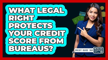 What Legal Right Protects Your Credit Score From Bureaus? - CreditGuide360.com