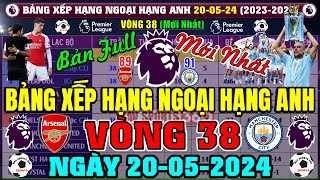 Bảng Xếp Hạng Ngoại Hạng Anh 2024 Mới Nhất Vòng 38, Ngày 20/5/2024, Arsenal 89đ, Man City 91đ Top 1