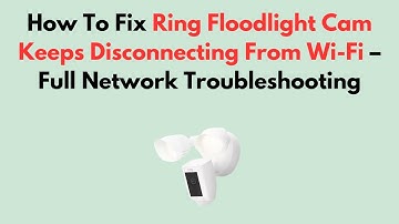 How To Fix Ring Floodlight Cam Keeps Disconnecting From Wi-Fi – Full Network Troubleshooting