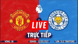 [LIVE] TRỰC TIẾP MANCHESTER UNITED 1-2 LEICESTER CITY - 12/05/2021 | LIVE REACTION