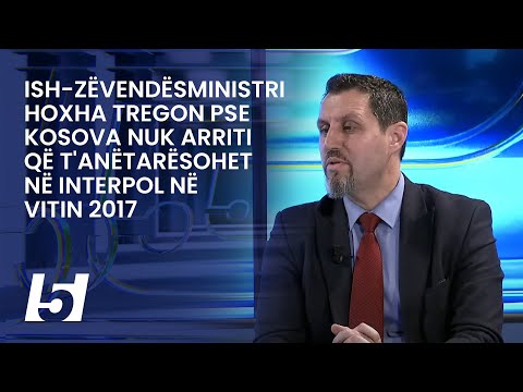 Ish-zëvendësministri Hoxha tregon pse Kosova nuk arriti që t'anëtarësohet në INTERPOL në vitin 2017