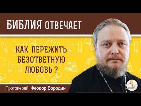 Как пережить безответную любовь? Библия отвечает. Протоиерей Феодор Бородин