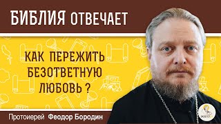 Как пережить безответную любовь? Библия отвечает. Протоиерей Феодор Бородин