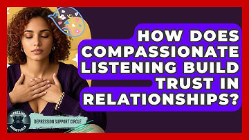 How Does Compassionate Listening Build Trust in Relationships? | Depression Support Circle