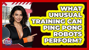 What Unusual Training Can Ping Pong Robots Perform? - Ping Pong Prodigy