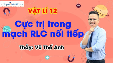 Cực trị trong mạch RLC nối tiếp | Vật Lí 12 | Lộ trình Sun 2024 | Thầy Vũ Thế Anh