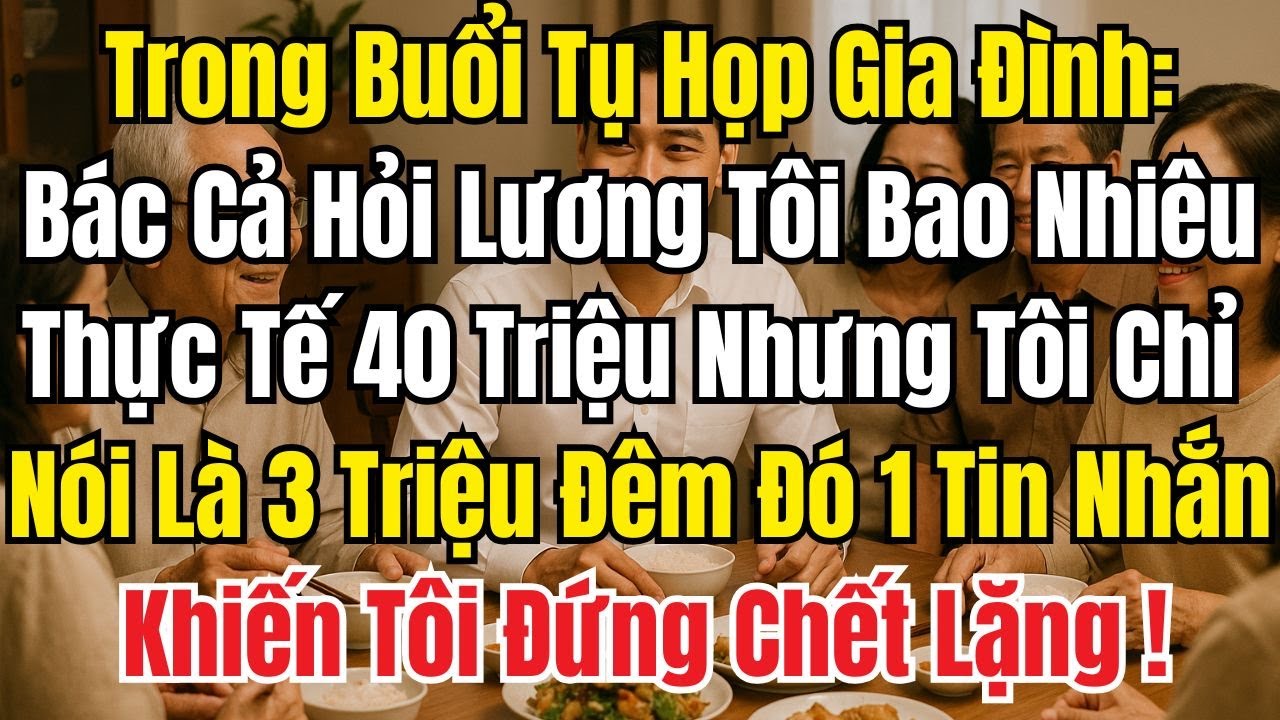 Tụ Họp Gia Đình Bác Cả Hỏi Lương Tôi Nói 3 Triệu, Thực Tế 40 Triệu Đêm Đó 1 Tin Nhắn Làm Tôi Sững Sờ