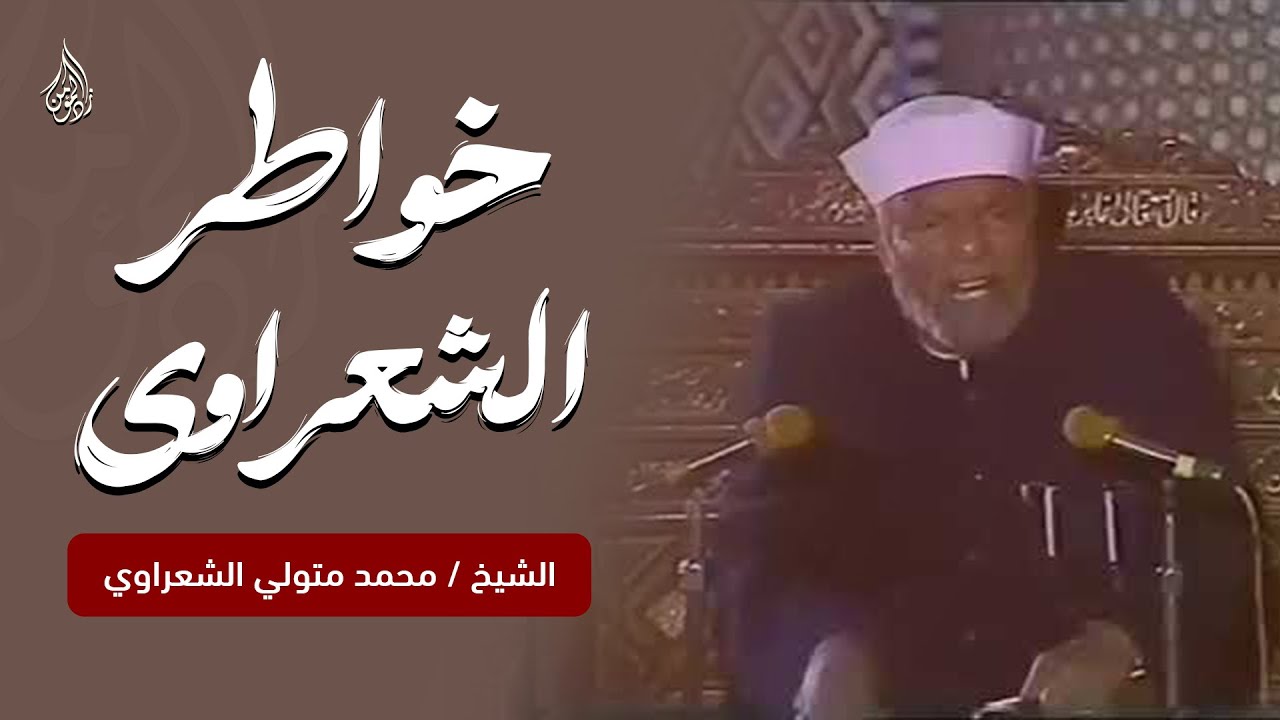 كلمات تهز القلوب.. خاطرة رائعة من خواطر الشيخ الشعراوي رحمه الله