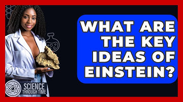 What Are The Key Ideas Of Einstein? - Science Through Time