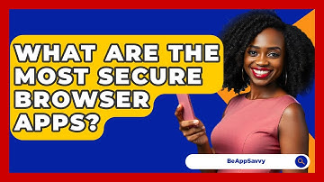 What Are The Most Secure Browser Apps? - Be App Savvy