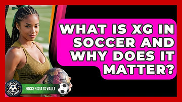 What Is xG In Soccer And Why Does It Matter? - Soccer Stats Vault