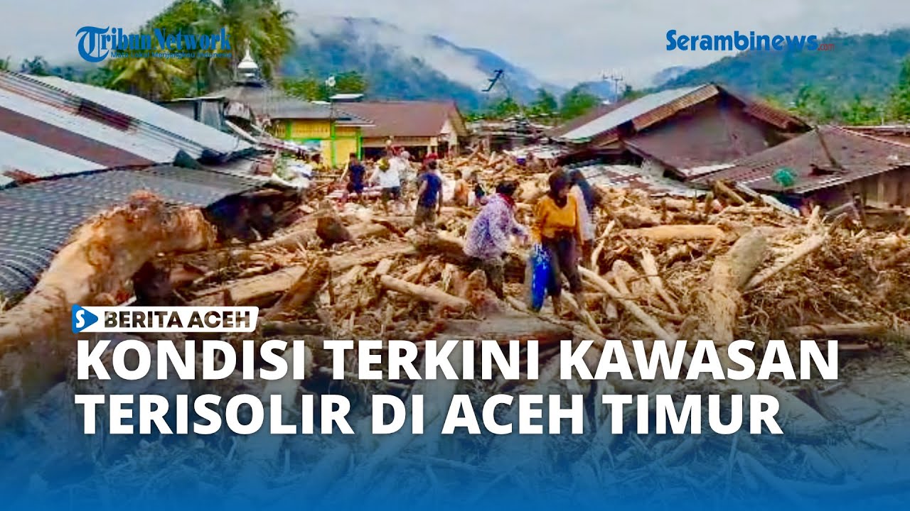 Kondisi Kecamatan yang Terisolir di Aceh Timur Akibat Banjir Bandang