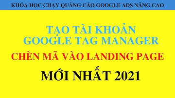 Tạo Tài Khoản Google Tag Manager và Chèn Mã Google Tag Manager Vào Landing Page Mới Nhất 2021
