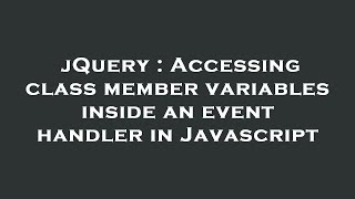 jQuery : Accessing class member variables inside an event handler in Javascript