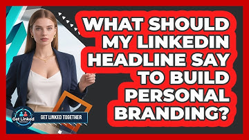 What Should My LinkedIn Headline Say To Build Personal Branding? - Get Linked Together