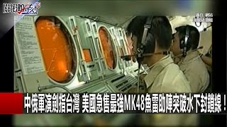 中俄軍演劍指台灣 美國急售最強MK48魚雷助陣突破水下封鎖線！ 黃創夏 朱學恒 王瑞德 黃世聰 20161017-2 關鍵時刻