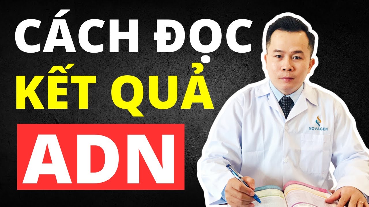 Cách Đọc Kết Quả Xét Nghiệm ADN - Tiến sĩ Giải Thích Chi Tiết Từng Mục