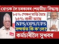 🔴কৰ্মচাৰীৰ OPS প্ৰৱৰ্তনৰ সেহতীয়া খবৰ/NPS-OPS-UPS/Assam Govt Employees News/Employees Big Update