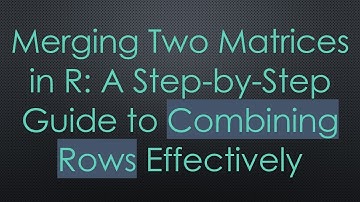 Merging Two Matrices in R: A Step-by-Step Guide to Combining Rows Effectively