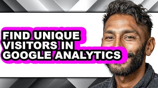 How to Find Unique Visitors in Google Analytics - Easy Guide