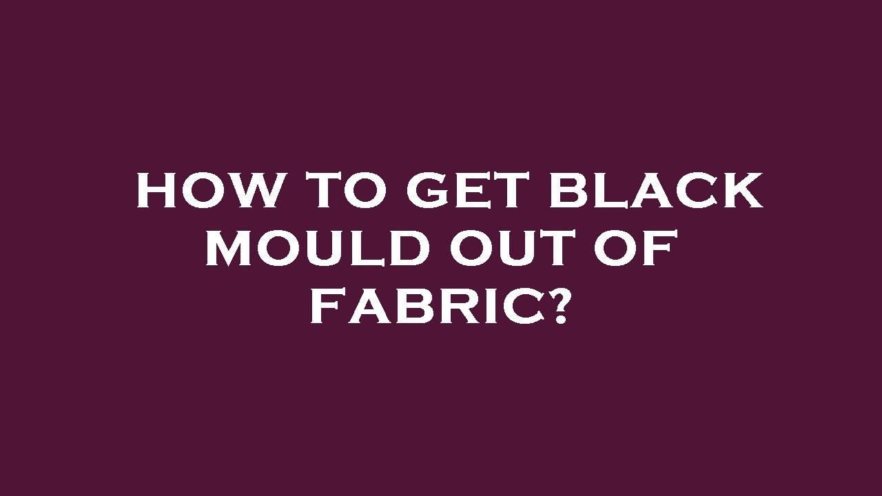 How To Get Black Mould Out Of Fabric