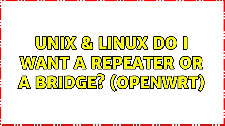 Unix & Linux: Do I want a Repeater or a Bridge? (OpenWrt) (2 Solutions!!)