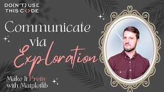 Can You Communicate via Exploration? | Make It Pretty with Matplotlib Part 5