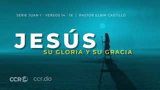 Serie Juan 1 - v. 14-18 - Jesús: su Gloria y su Gracia Parte I - Pastor Elbin Castillo -  02