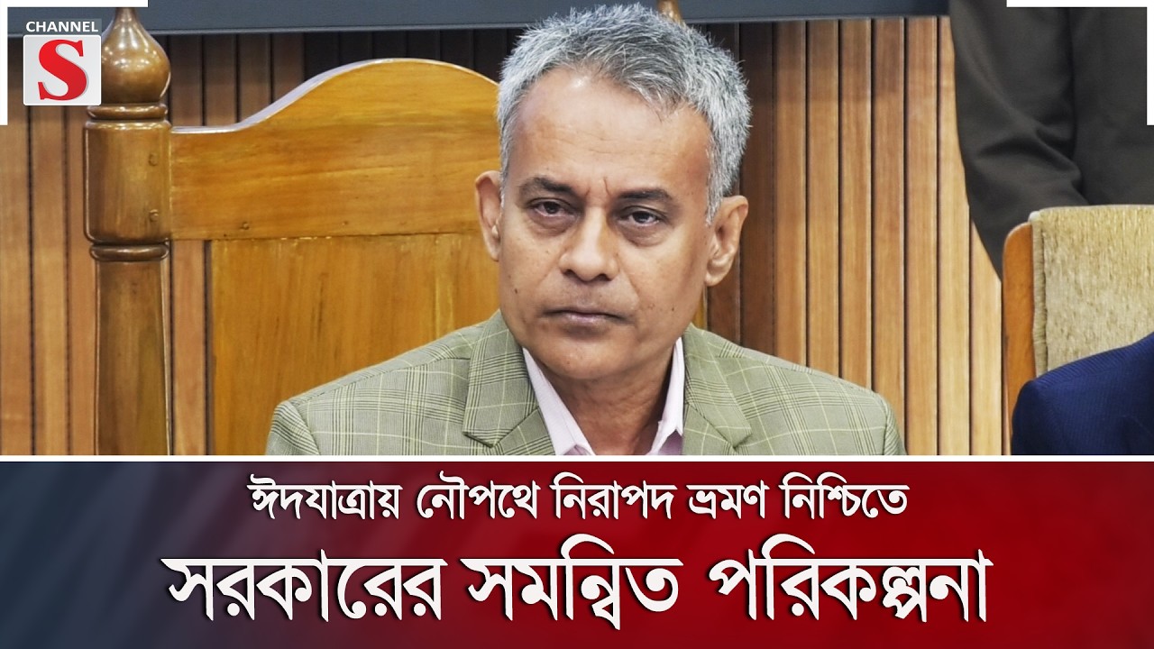 ঈদযাত্রায় নৌপথে নিরাপদ ভ্রমণ নিশ্চিতে সরকারের সমন্বিত পরিকল্পনা | Channel S News