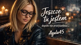 Jeszcze Tu Jestem-Tekst... Agula45 To Emocjonalna Ballada O Miłości, Tęsknocie I Nadziei