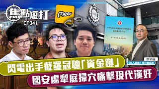 【直播】【焦點短打】EP341：閃電出手截羅冠聰「資金鏈」 國安處犁庭掃穴痛擊現代漢奸