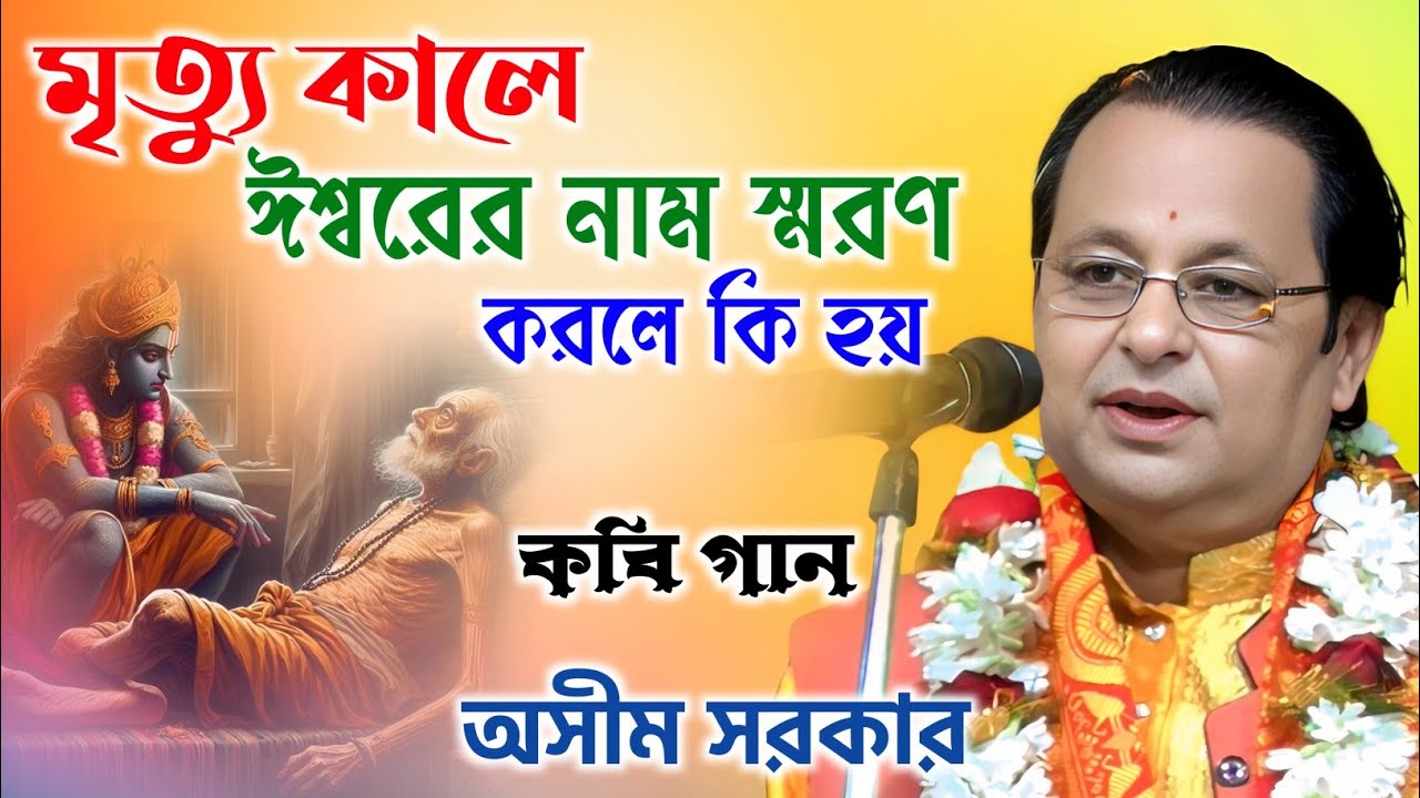 মৃত্যু কালে ঈশ্বরের নাম স্মরণ করলে কি হয় | কবি গান অসীম সরকার | Ashim Sarkar Kobi Gaan |