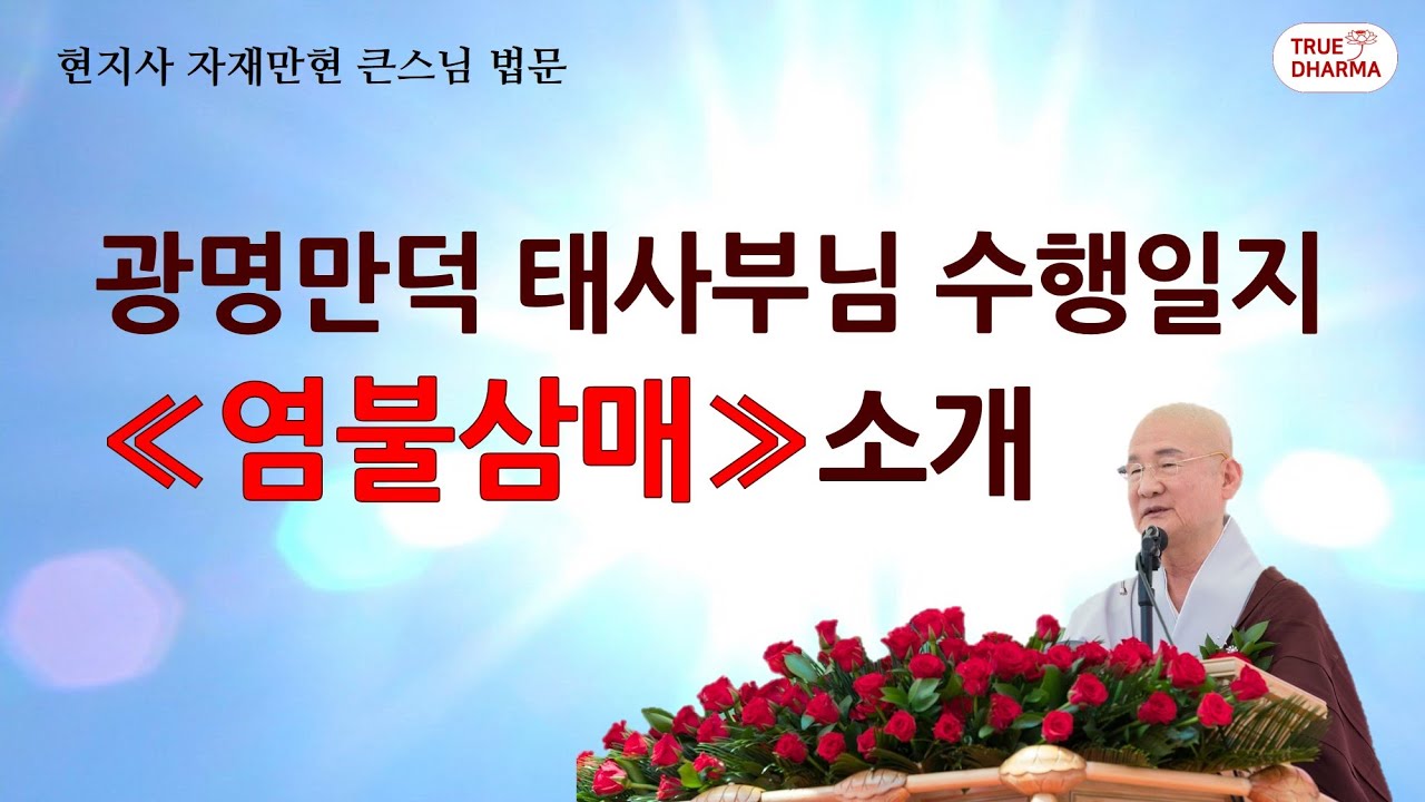 광명만덕 태사부님 수행일지 염불삼매 - 부처님을 직접 뵙고 부처님의 지도하에 공부하신 광명만덕 태사부님의 수행일지 염불삼매, 출간의 배경과 의미에 대한 자재만현 큰스님의 법문