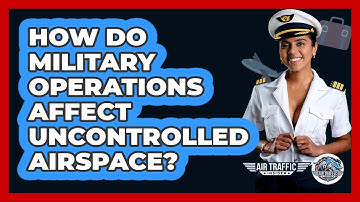 How Do Military Operations Affect Uncontrolled Airspace? - Air Traffic Insider