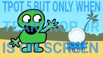 TPOT 5 BUT ONLY WHEN TEARDROP JR IS ON SCREEN!