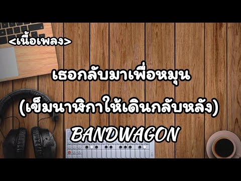 เธอกลับมาเพื่อหมุนเข็มนาฬิกาให้เดินกลับหลัง -​  BANDWAGON [เนื้อเพลง​]​