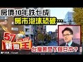 房價10年跌七成？房市泡沫恐破…台灣會是下個日本？！-徐嶔煌《５７新聞王》