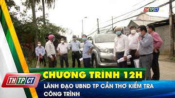 Lãnh đạo UBND TP. Cần Thơ kiểm tra công trình | Cần Thơ TV