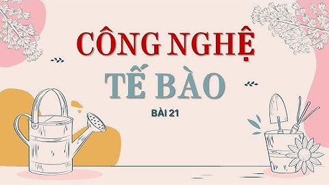 Sinh 10 - Bài 21 Công nghệ tế bào