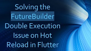 Solving the FutureBuilder Double Execution Issue on Hot Reload in Flutter
