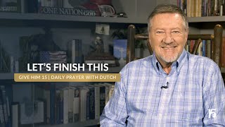 Let's Finish This | Give Him 15: Daily Prayer with Dutch | December 6, 2024