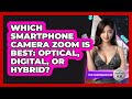 Which Smartphone Camera Zoom Is Best: Optical, Digital, Or Hybrid? - The Hardware Hub