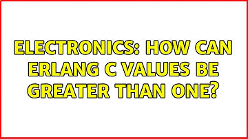Electronics: How can Erlang C values be greater than one?